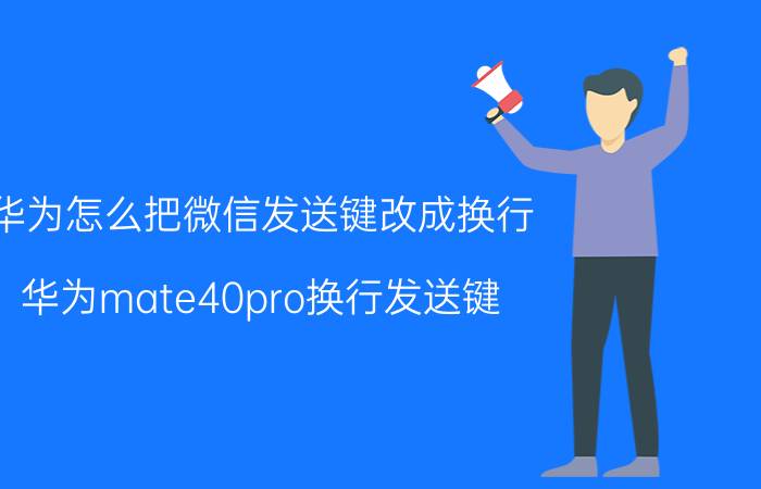 华为怎么把微信发送键改成换行 华为mate40pro换行发送键？